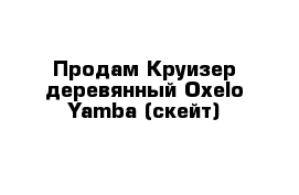 Продам Круизер деревянный Oxelo Yamba (скейт)